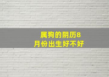 属狗的阴历8月份出生好不好