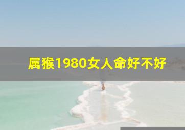 属猴1980女人命好不好