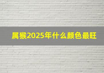 属猴2025年什么颜色最旺