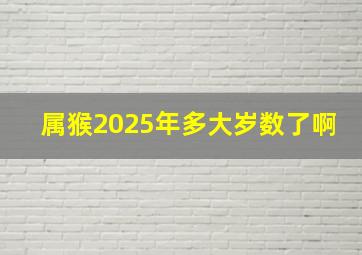 属猴2025年多大岁数了啊