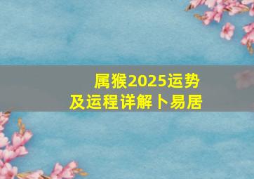 属猴2025运势及运程详解卜易居