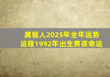 属猴人2025年全年运势运程1992年出生男孩命运