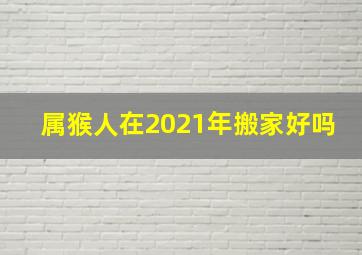 属猴人在2021年搬家好吗