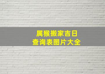 属猴搬家吉日查询表图片大全