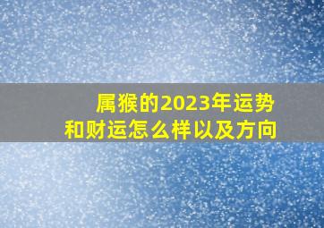 属猴的2023年运势和财运怎么样以及方向