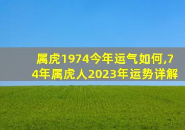 属虎1974今年运气如何,74年属虎人2023年运势详解