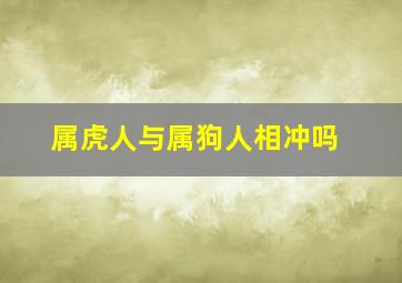 属虎人与属狗人相冲吗