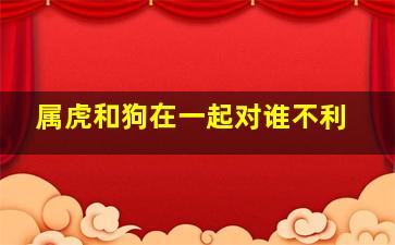 属虎和狗在一起对谁不利