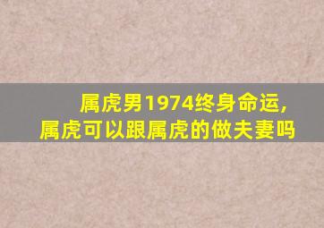 属虎男1974终身命运,属虎可以跟属虎的做夫妻吗