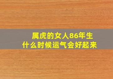 属虎的女人86年生什么时候运气会好起来