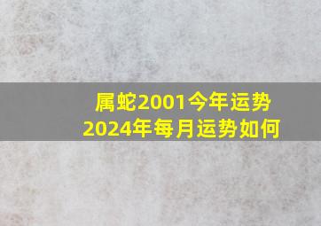 属蛇2001今年运势2024年每月运势如何