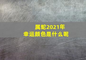 属蛇2021年幸运颜色是什么呢