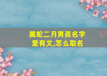 属蛇二月男孩名字里有文,怎么取名