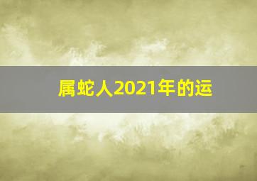 属蛇人2021年的运