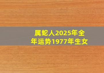 属蛇人2025年全年运势1977年生女