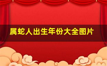 属蛇人出生年份大全图片