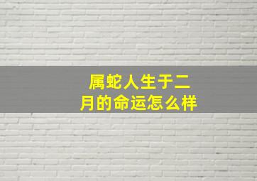 属蛇人生于二月的命运怎么样