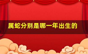 属蛇分别是哪一年出生的