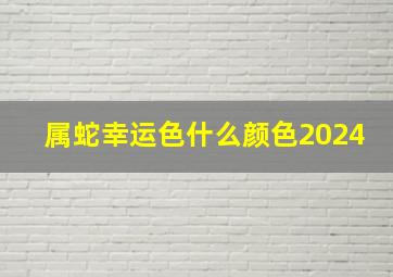 属蛇幸运色什么颜色2024