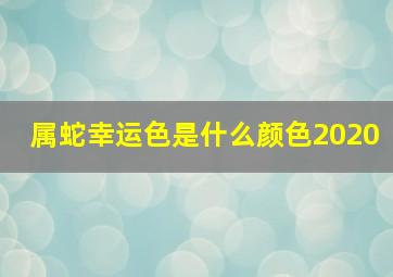 属蛇幸运色是什么颜色2020