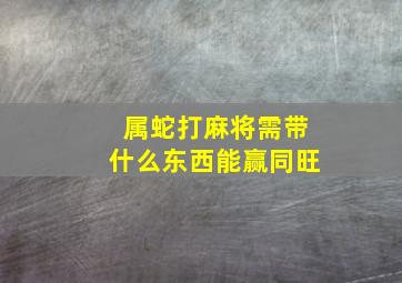 属蛇打麻将需带什么东西能赢同旺