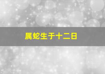 属蛇生于十二日