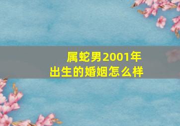 属蛇男2001年出生的婚姻怎么样