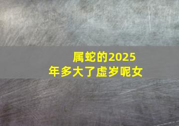 属蛇的2025年多大了虚岁呢女