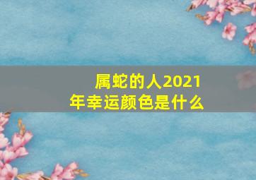 属蛇的人2021年幸运颜色是什么