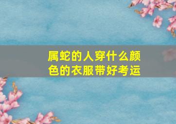 属蛇的人穿什么颜色的衣服带好考运