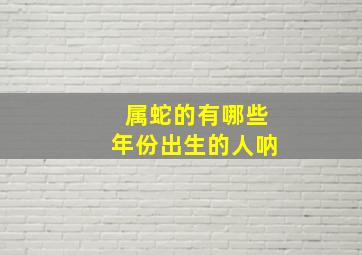 属蛇的有哪些年份出生的人呐