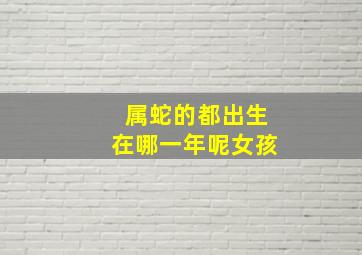 属蛇的都出生在哪一年呢女孩