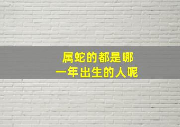 属蛇的都是哪一年出生的人呢