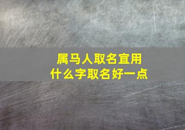 属马人取名宜用什么字取名好一点