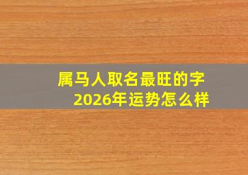 属马人取名最旺的字2026年运势怎么样