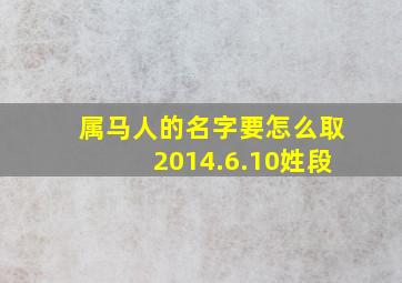 属马人的名字要怎么取2014.6.10姓段