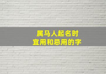 属马人起名时宜用和忌用的字