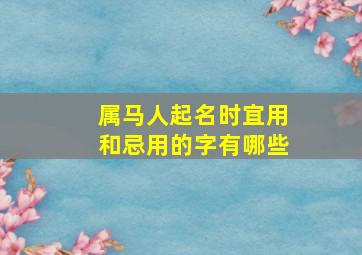 属马人起名时宜用和忌用的字有哪些