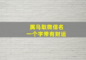 属马取微信名一个字带有财运