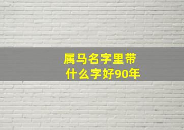 属马名字里带什么字好90年