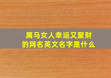 属马女人幸运又聚财的网名英文名字是什么