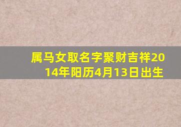 属马女取名字聚财吉祥2014年阳历4月13日出生