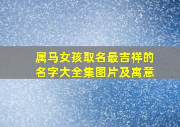 属马女孩取名最吉祥的名字大全集图片及寓意