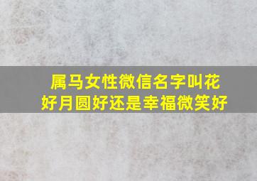 属马女性微信名字叫花好月圆好还是幸福微笑好