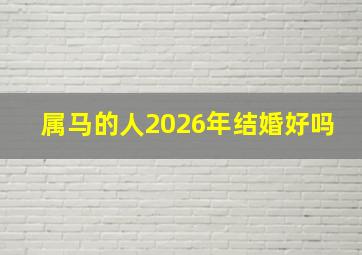 属马的人2026年结婚好吗