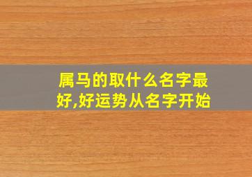 属马的取什么名字最好,好运势从名字开始