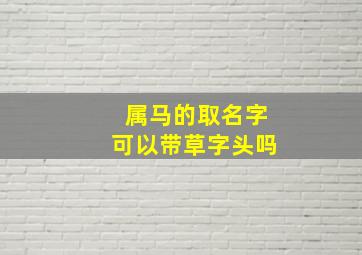 属马的取名字可以带草字头吗