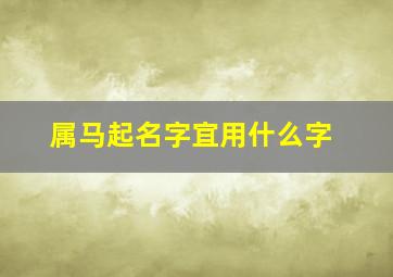 属马起名字宜用什么字