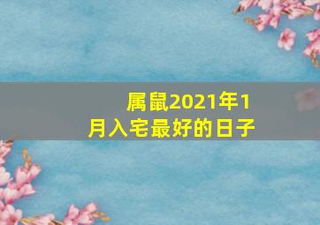 属鼠2021年1月入宅最好的日子