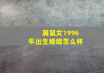 属鼠女1996年出生婚姻怎么样